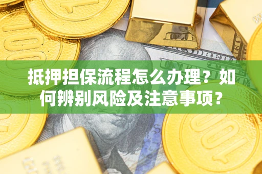 北京抵押担保流程怎么办理？如何辨别风险及注意事项？