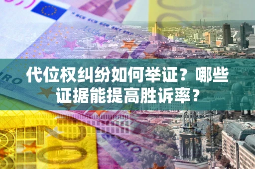 北京代位权纠纷如何举证？哪些证据能提高胜诉率？
