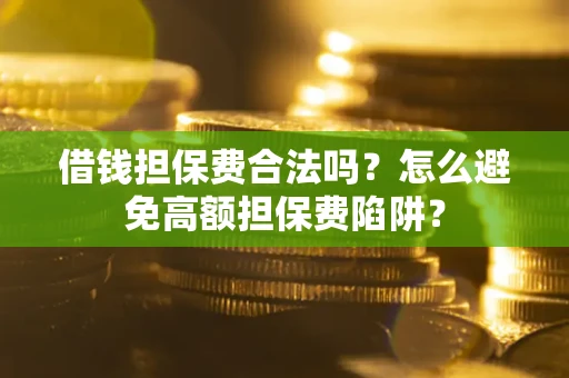 北京借钱担保费合法吗？怎么避免高额担保费陷阱？