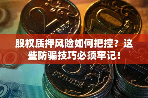 北京股权质押风险如何把控？这些防骗技巧必须牢记！