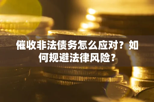 北京催收非法债务怎么应对？如何规避法律风险？
