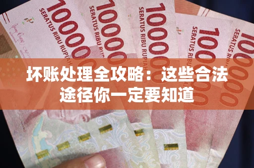 北京坏账处理全攻略：这些合法途径你一定要知道