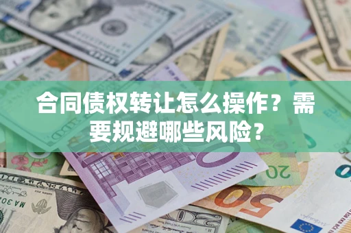 北京合同债权转让怎么操作？需要规避哪些风险？