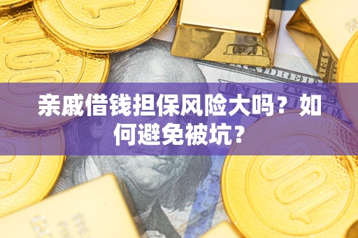 北京亲戚借钱担保风险大吗？如何避免被坑？