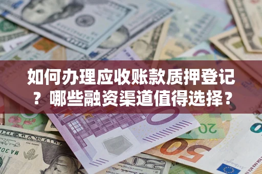 北京如何办理应收账款质押登记？哪些融资渠道值得选择？