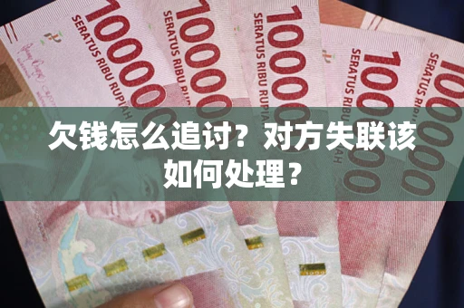 北京欠钱怎么追讨？对方失联该如何处理？
