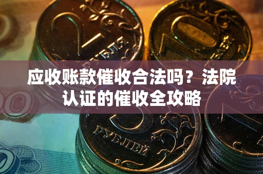 北京应收账款催收合法吗？法院认证的催收全攻略
