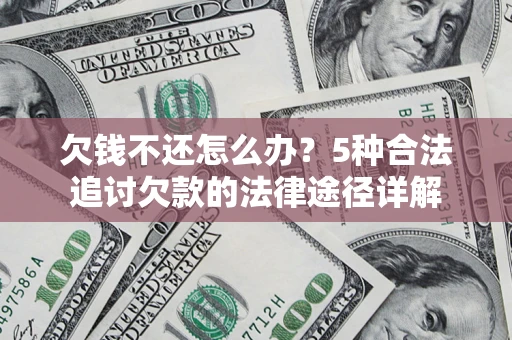 北京欠钱不还怎么办？5种合法追讨欠款的法律途径详解