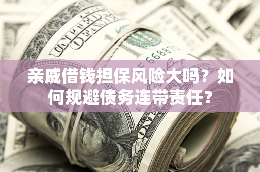 北京亲戚借钱担保风险大吗？如何规避债务连带责任？