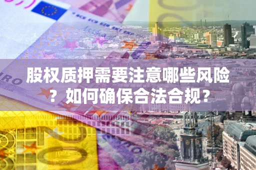 北京股权质押需要注意哪些风险？如何确保合法合规？