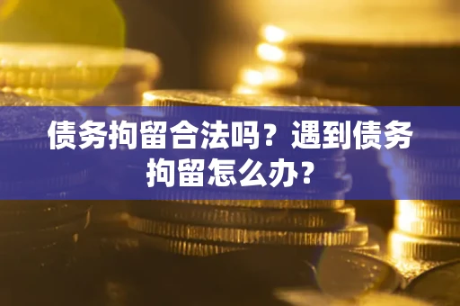 北京债务拘留合法吗？遇到债务拘留怎么办？