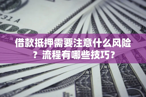 北京借款抵押需要注意什么风险？流程有哪些技巧？