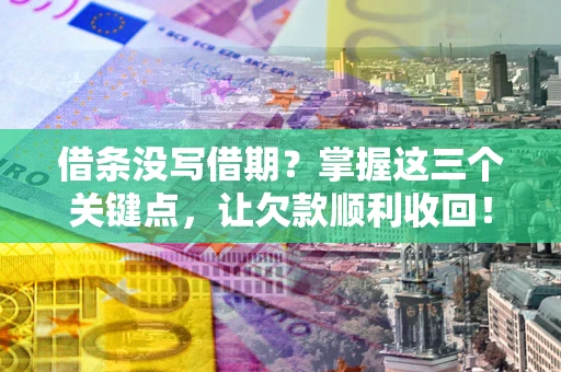 北京借条没写借期？掌握这三个关键点，让欠款顺利收回！