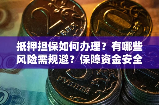 北京抵押担保如何办理？有哪些风险需规避？保障资金安全