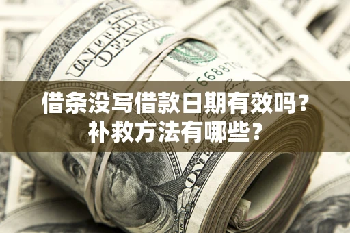 北京借条没写借款日期有效吗?补救方法有哪些? 北京借条没写借款日期有效吗?补救方法有哪些?