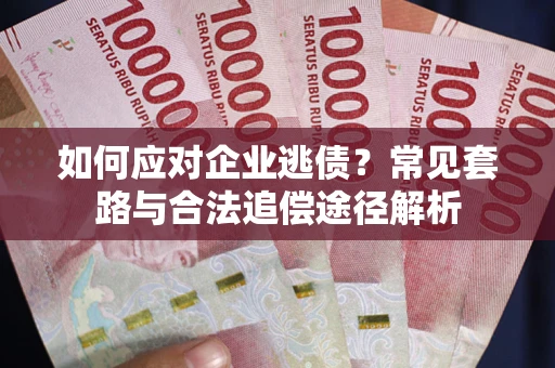 北京如何应对企业逃债？常见套路与合法追偿途径解析