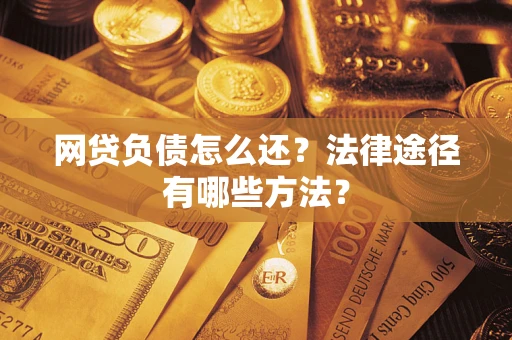 北京网贷负债怎么还？法律途径有哪些方法？