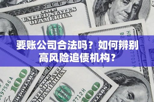 北京要账公司合法吗？如何辨别高风险追债机构？