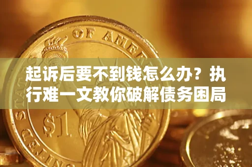 北京起诉后要不到钱怎么办？执行难一文教你破解债务困局