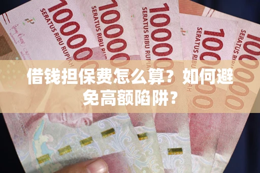 北京借钱担保费怎么算？如何避免高额陷阱？