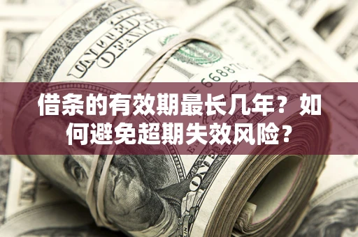 北京借条的有效期最长几年？如何避免超期失效风险？