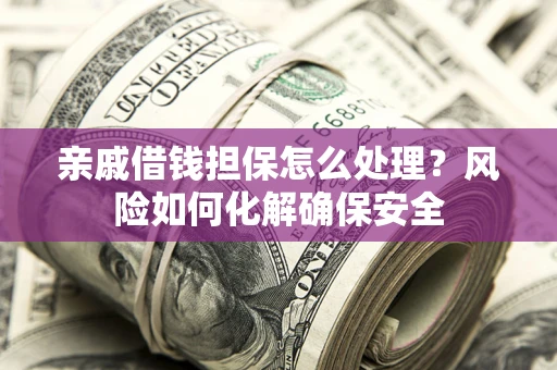 北京亲戚借钱担保怎么处理？风险如何化解确保安全