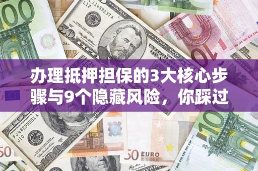 北京办理抵押担保的3大核心步骤与9个隐藏风险，你踩过哪个坑？
