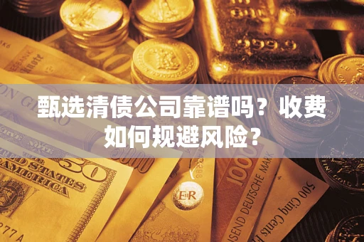 北京甄选清债公司靠谱吗？收费如何规避风险？