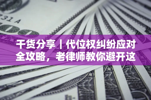 北京干货分享｜代位权纠纷应对全攻略，老律师教你避开这5大雷区