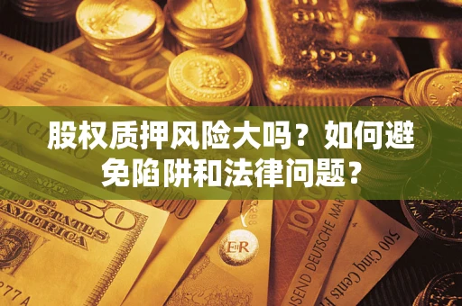 北京股权质押风险大吗？如何避免陷阱和法律问题？
