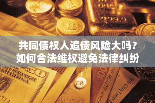 北京共同债权人追债风险大吗？如何合法维权避免法律纠纷？