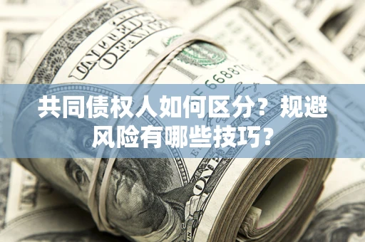 北京共同债权人如何区分？规避风险有哪些技巧？