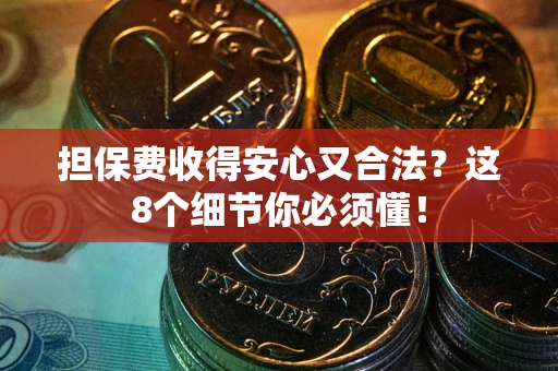 北京担保费收得安心又合法？这8个细节你必须懂！