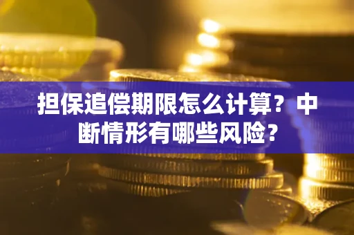 北京担保追偿期限怎么计算？中断情形有哪些风险？
