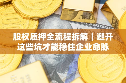 北京股权质押全流程拆解｜避开这些坑才能稳住企业命脉