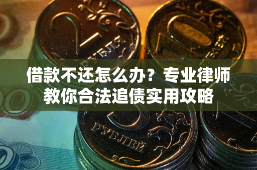北京借款不还怎么办？专业律师教你合法追债实用攻略