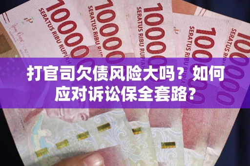 北京打官司欠债风险大吗？如何应对诉讼保全套路？