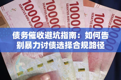 北京债务催收避坑指南：如何告别暴力讨债选择合规路径