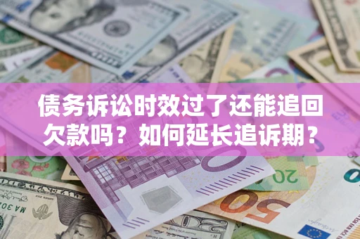 北京债务诉讼时效过了还能追回欠款吗？如何延长追诉期？