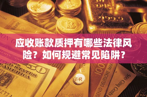 北京应收账款质押有哪些法律风险？如何规避常见陷阱？