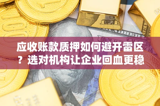 北京应收账款质押如何避开雷区？选对机构让企业回血更稳