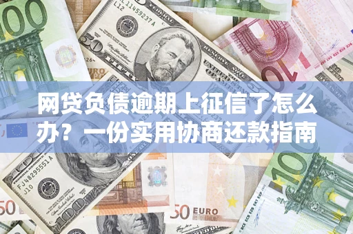 北京网贷负债逾期上征信了怎么办？一份实用协商还款指南请收好