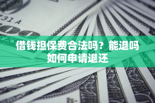 北京借钱担保费合法吗？能退吗如何申请退还