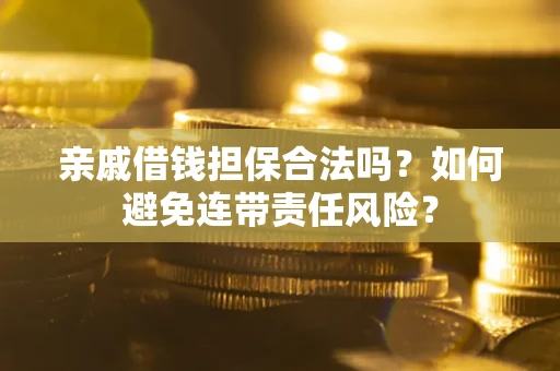 北京亲戚借钱担保合法吗？如何避免连带责任风险？