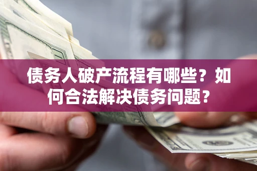 北京债务人破产流程有哪些？如何合法解决债务问题？