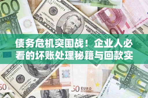 北京债务危机突围战！企业人必看的坏账处理秘籍与回款实战指南