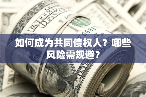 北京如何成为共同债权人？哪些风险需规避？