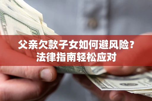 北京父亲欠款子女如何避风险？法律指南轻松应对