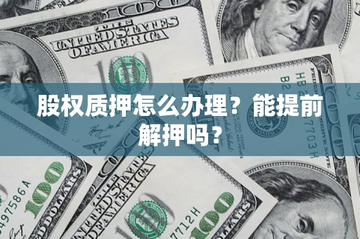 北京股权质押怎么办理？能提前解押吗？