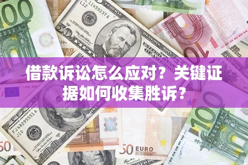 北京借款诉讼怎么应对？关键证据如何收集胜诉？